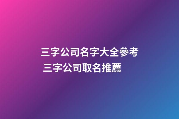 三字公司名字大全參考 三字公司取名推薦